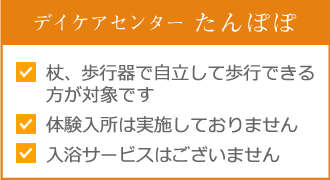 デイケアセンターたんぽぽ ・杖、歩行器で自立して歩行できる方が対象です・体験入所は実施しておりません・入浴サービスはございません